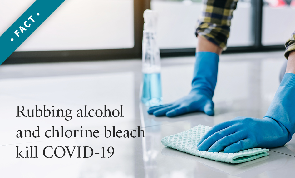 Rubbing alcohol and chlorine bleach kill COVID-19.